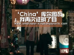 ‘China’库尔图瓦：我再次证明了自己