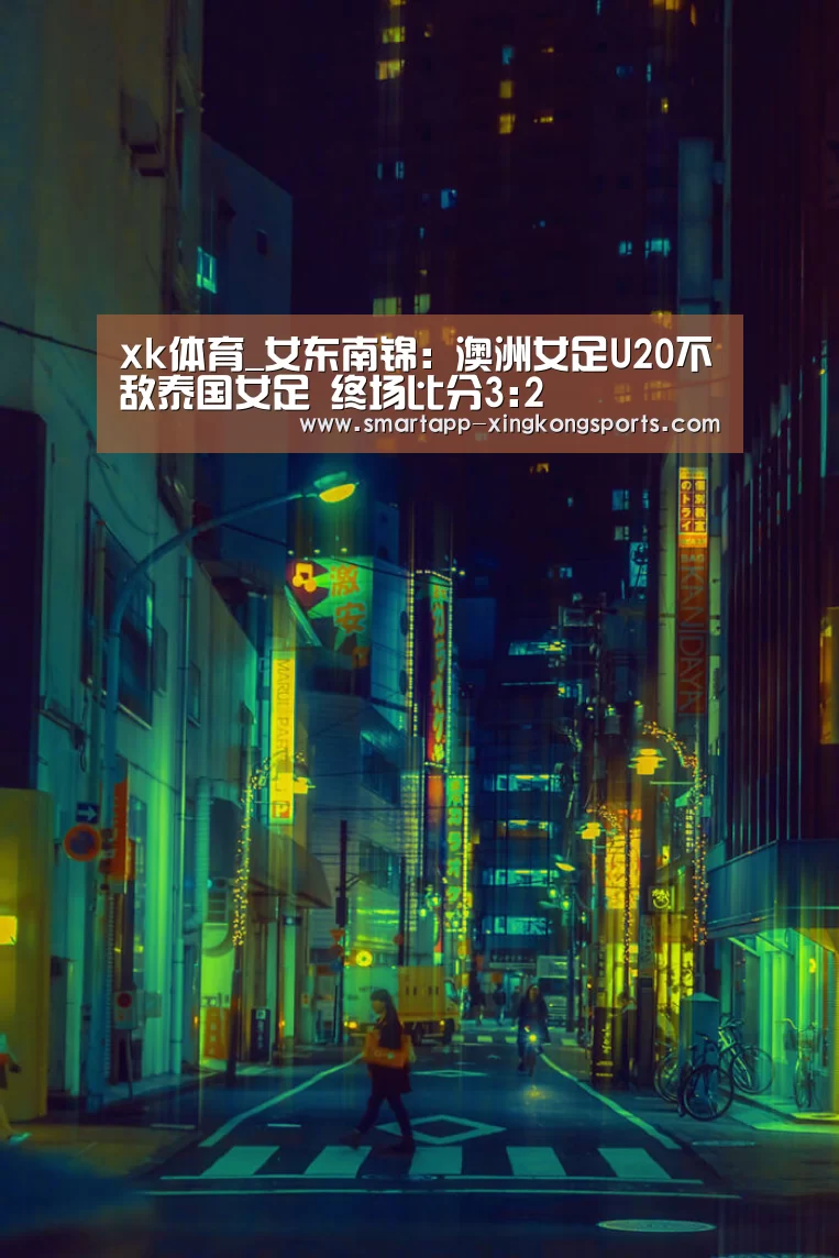 xk体育_女东南锦: 澳洲女足U20不敌泰国女足 终场比分3:2